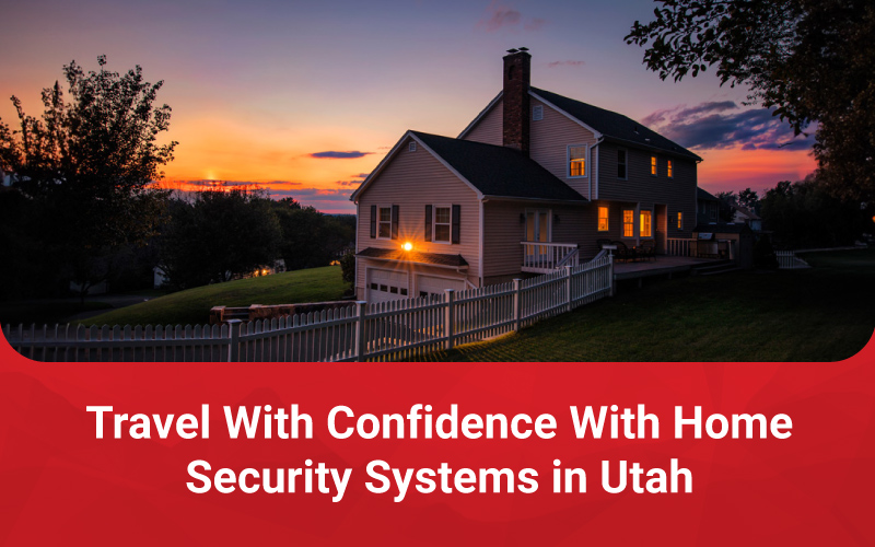 Travel With Confidence With Home Security Systems in Utah
